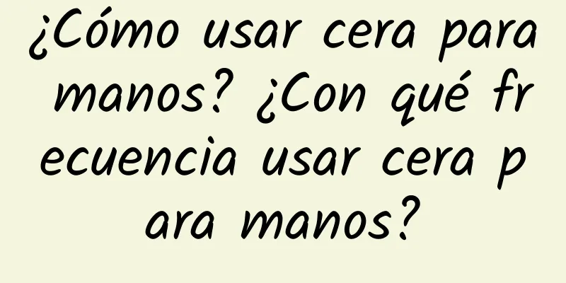 ¿Cómo usar cera para manos? ¿Con qué frecuencia usar cera para manos?