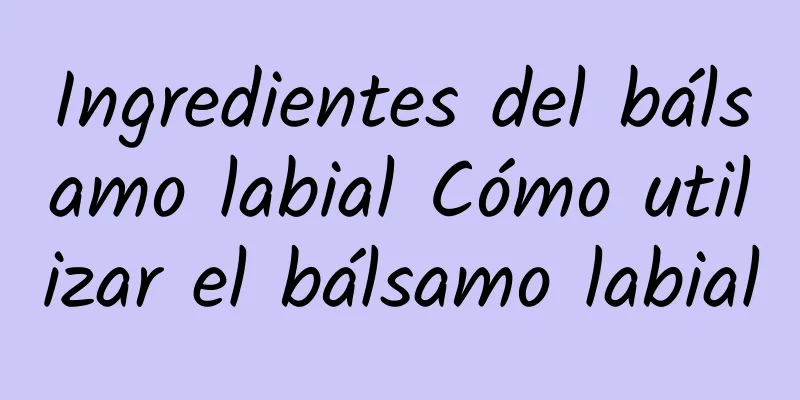 Ingredientes del bálsamo labial Cómo utilizar el bálsamo labial