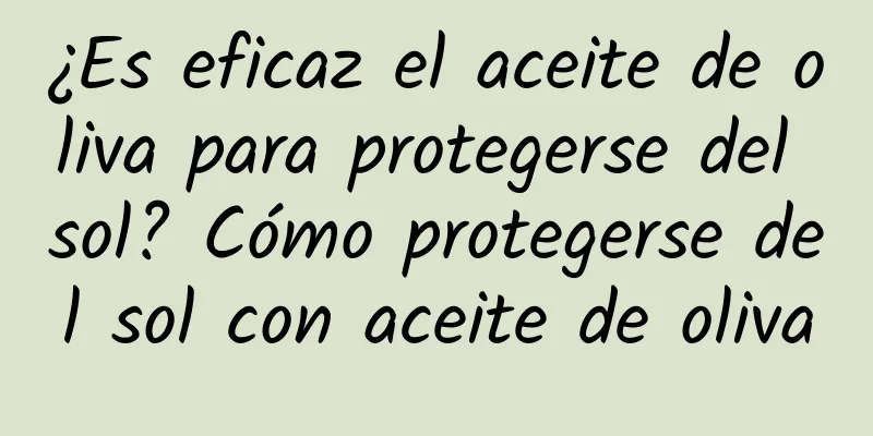 ¿Es eficaz el aceite de oliva para protegerse del sol? Cómo protegerse del sol con aceite de oliva