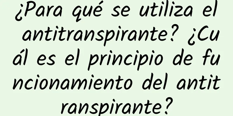 ¿Para qué se utiliza el antitranspirante? ¿Cuál es el principio de funcionamiento del antitranspirante?