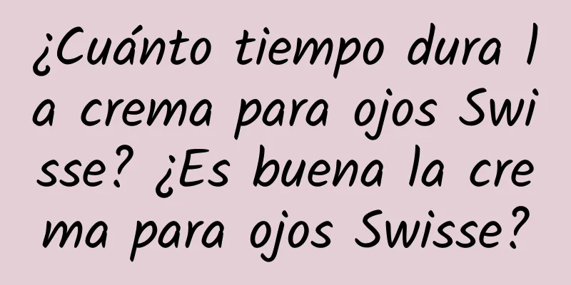 ¿Cuánto tiempo dura la crema para ojos Swisse? ¿Es buena la crema para ojos Swisse?