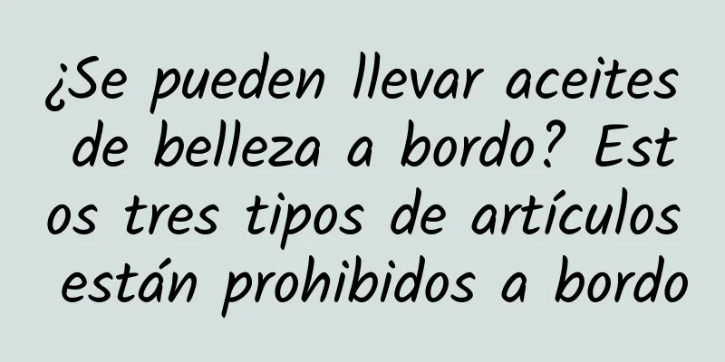 ¿Se pueden llevar aceites de belleza a bordo? Estos tres tipos de artículos están prohibidos a bordo