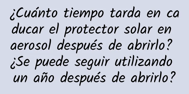 ¿Cuánto tiempo tarda en caducar el protector solar en aerosol después de abrirlo? ¿Se puede seguir utilizando un año después de abrirlo?