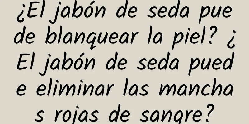 ¿El jabón de seda puede blanquear la piel? ¿El jabón de seda puede eliminar las manchas rojas de sangre?