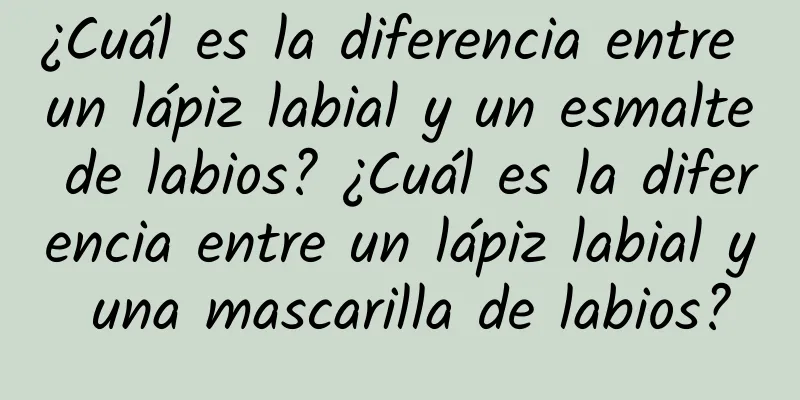 ¿Cuál es la diferencia entre un lápiz labial y un esmalte de labios? ¿Cuál es la diferencia entre un lápiz labial y una mascarilla de labios?