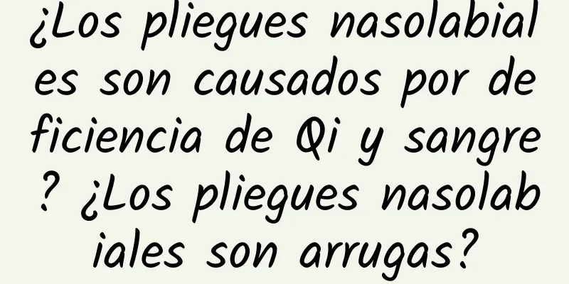 ¿Los pliegues nasolabiales son causados ​​por deficiencia de Qi y sangre? ¿Los pliegues nasolabiales son arrugas?