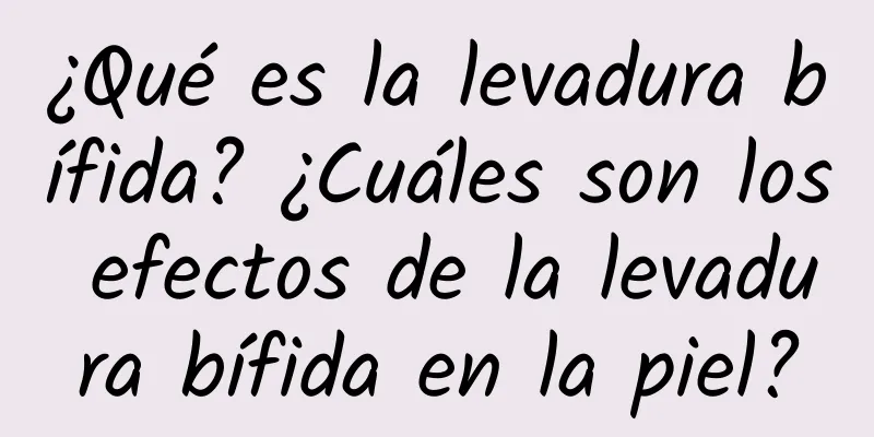 ¿Qué es la levadura bífida? ¿Cuáles son los efectos de la levadura bífida en la piel?