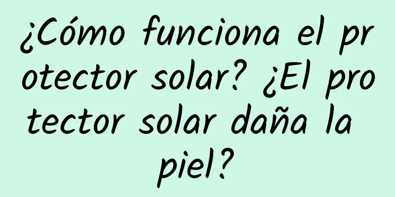 ¿Cómo funciona el protector solar? ¿El protector solar daña la piel?