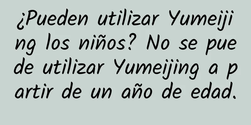 ¿Pueden utilizar Yumeijing los niños? No se puede utilizar Yumeijing a partir de un año de edad.