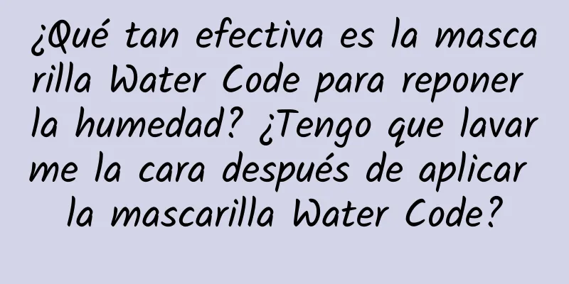 ¿Qué tan efectiva es la mascarilla Water Code para reponer la humedad? ¿Tengo que lavarme la cara después de aplicar la mascarilla Water Code?