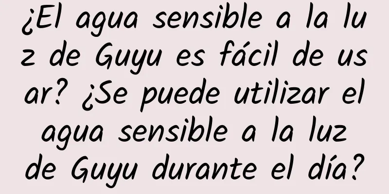 ¿El agua sensible a la luz de Guyu es fácil de usar? ¿Se puede utilizar el agua sensible a la luz de Guyu durante el día?