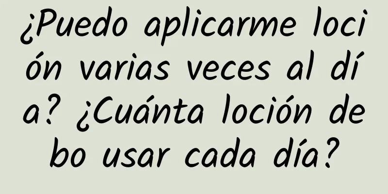 ¿Puedo aplicarme loción varias veces al día? ¿Cuánta loción debo usar cada día?