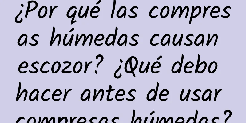 ¿Por qué las compresas húmedas causan escozor? ¿Qué debo hacer antes de usar compresas húmedas?