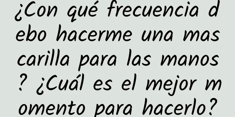 ¿Con qué frecuencia debo hacerme una mascarilla para las manos? ¿Cuál es el mejor momento para hacerlo?