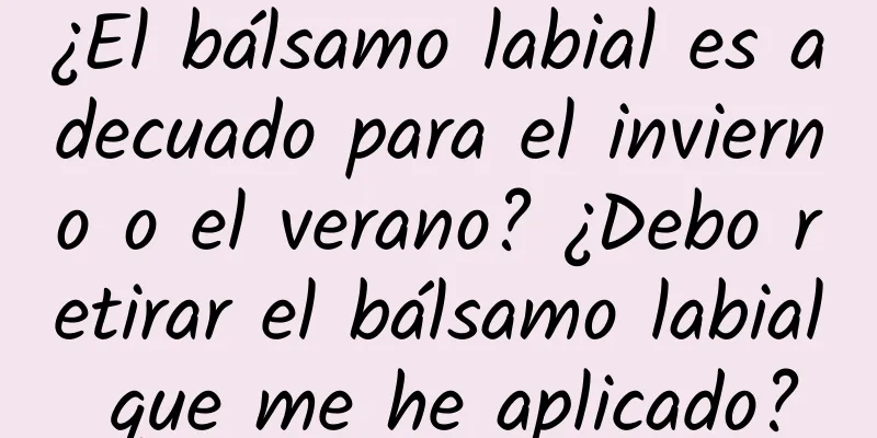 ¿El bálsamo labial es adecuado para el invierno o el verano? ¿Debo retirar el bálsamo labial que me he aplicado?