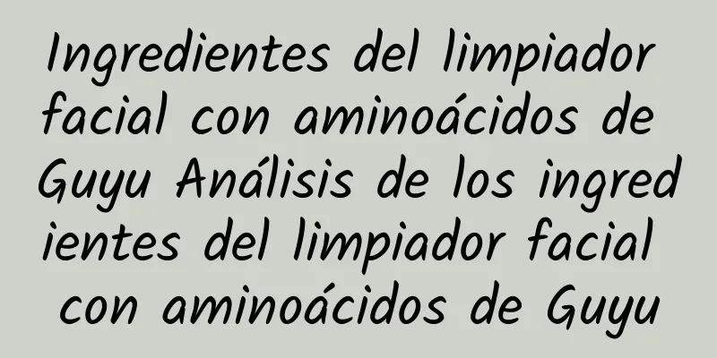 Ingredientes del limpiador facial con aminoácidos de Guyu Análisis de los ingredientes del limpiador facial con aminoácidos de Guyu