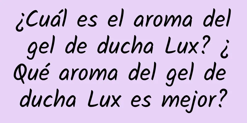 ¿Cuál es el aroma del gel de ducha Lux? ¿Qué aroma del gel de ducha Lux es mejor?