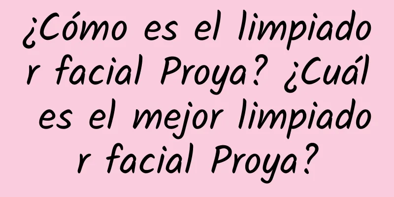 ¿Cómo es el limpiador facial Proya? ¿Cuál es el mejor limpiador facial Proya?