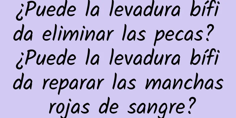 ¿Puede la levadura bífida eliminar las pecas? ¿Puede la levadura bífida reparar las manchas rojas de sangre?