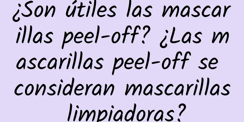 ¿Son útiles las mascarillas peel-off? ¿Las mascarillas peel-off se consideran mascarillas limpiadoras?