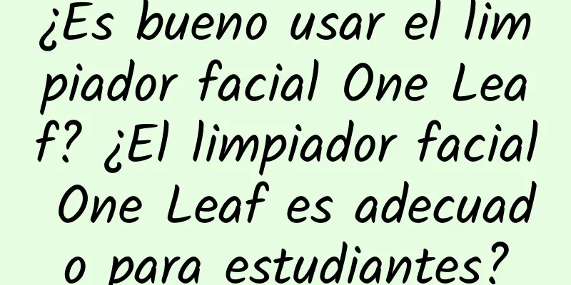 ¿Es bueno usar el limpiador facial One Leaf? ¿El limpiador facial One Leaf es adecuado para estudiantes?