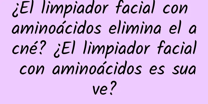 ¿El limpiador facial con aminoácidos elimina el acné? ¿El limpiador facial con aminoácidos es suave?