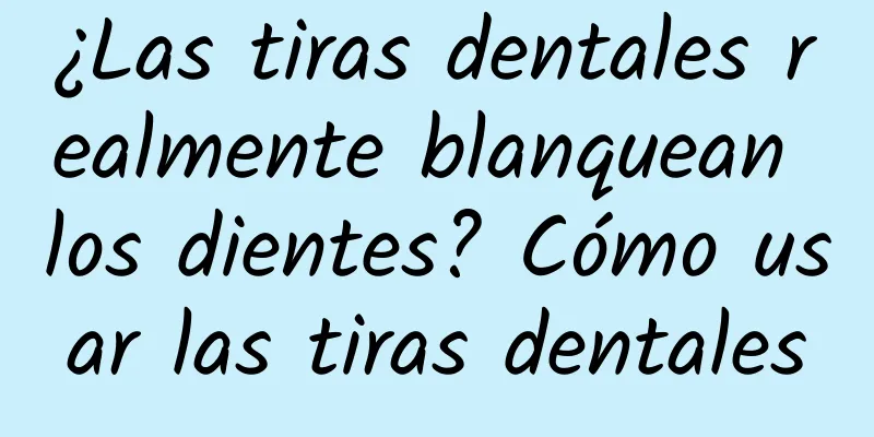 ¿Las tiras dentales realmente blanquean los dientes? Cómo usar las tiras dentales