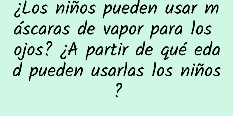 ¿Los niños pueden usar máscaras de vapor para los ojos? ¿A partir de qué edad pueden usarlas los niños?