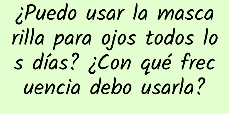 ¿Puedo usar la mascarilla para ojos todos los días? ¿Con qué frecuencia debo usarla?