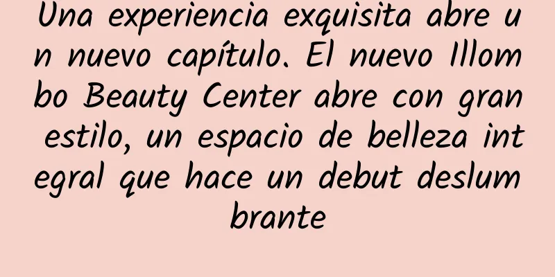 Una experiencia exquisita abre un nuevo capítulo. El nuevo Illombo Beauty Center abre con gran estilo, un espacio de belleza integral que hace un debut deslumbrante