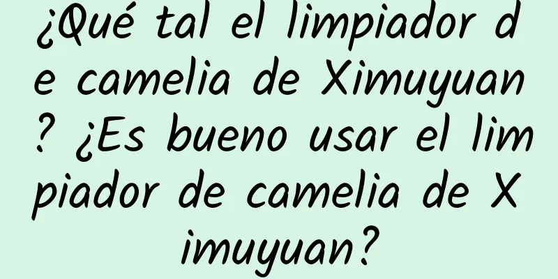 ¿Qué tal el limpiador de camelia de Ximuyuan? ¿Es bueno usar el limpiador de camelia de Ximuyuan?