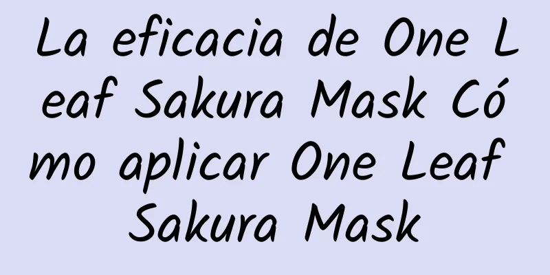 La eficacia de One Leaf Sakura Mask Cómo aplicar One Leaf Sakura Mask