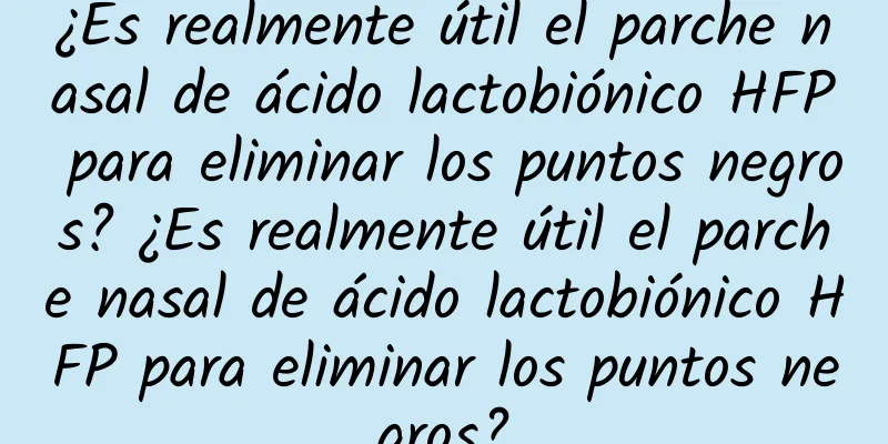 ¿Es realmente útil el parche nasal de ácido lactobiónico HFP para eliminar los puntos negros? ¿Es realmente útil el parche nasal de ácido lactobiónico HFP para eliminar los puntos negros?