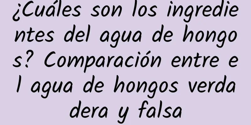 ¿Cuáles son los ingredientes del agua de hongos? Comparación entre el agua de hongos verdadera y falsa