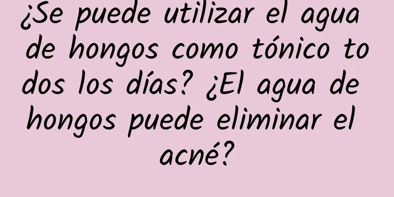 ¿Se puede utilizar el agua de hongos como tónico todos los días? ¿El agua de hongos puede eliminar el acné?