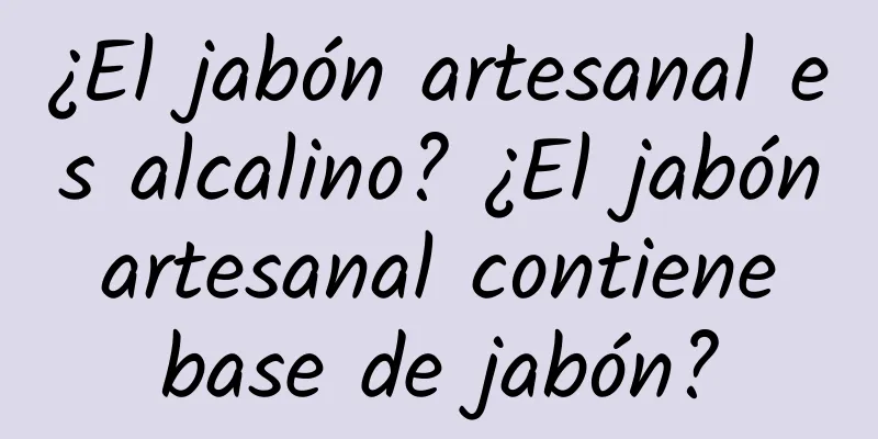 ¿El jabón artesanal es alcalino? ¿El jabón artesanal contiene base de jabón?