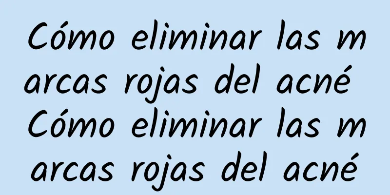 Cómo eliminar las marcas rojas del acné Cómo eliminar las marcas rojas del acné