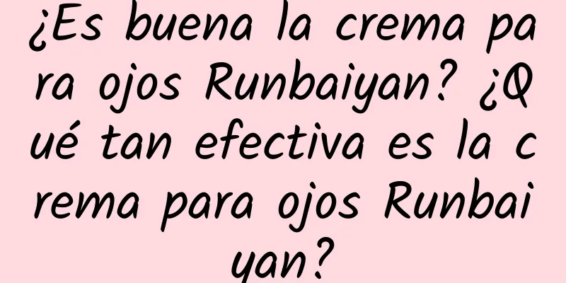 ¿Es buena la crema para ojos Runbaiyan? ¿Qué tan efectiva es la crema para ojos Runbaiyan?