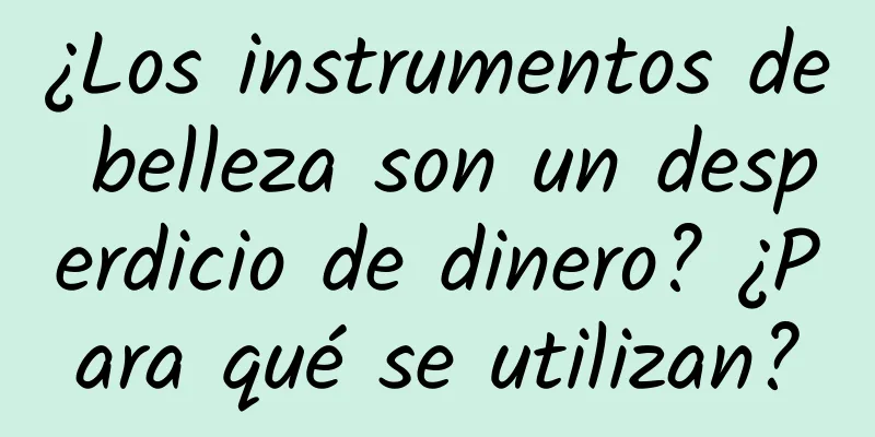 ¿Los instrumentos de belleza son un desperdicio de dinero? ¿Para qué se utilizan?