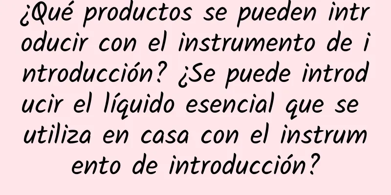 ¿Qué productos se pueden introducir con el instrumento de introducción? ¿Se puede introducir el líquido esencial que se utiliza en casa con el instrumento de introducción?