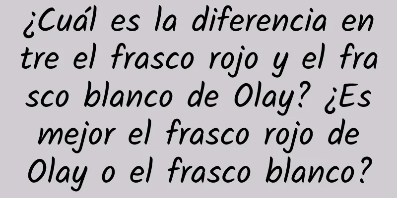 ¿Cuál es la diferencia entre el frasco rojo y el frasco blanco de Olay? ¿Es mejor el frasco rojo de Olay o el frasco blanco?