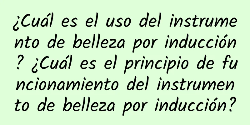 ¿Cuál es el uso del instrumento de belleza por inducción? ¿Cuál es el principio de funcionamiento del instrumento de belleza por inducción?