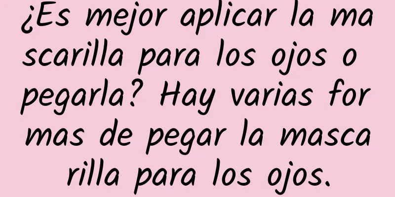 ¿Es mejor aplicar la mascarilla para los ojos o pegarla? Hay varias formas de pegar la mascarilla para los ojos.
