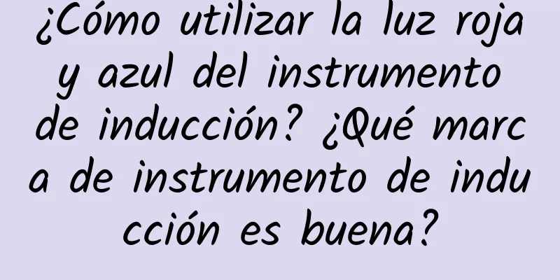 ¿Cómo utilizar la luz roja y azul del instrumento de inducción? ¿Qué marca de instrumento de inducción es buena?