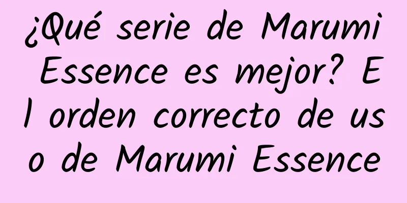 ¿Qué serie de Marumi Essence es mejor? El orden correcto de uso de Marumi Essence