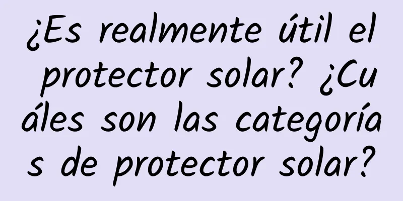 ¿Es realmente útil el protector solar? ¿Cuáles son las categorías de protector solar?