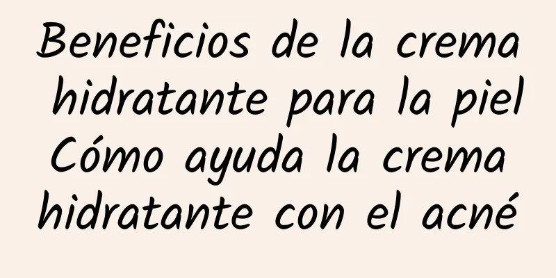 Beneficios de la crema hidratante para la piel Cómo ayuda la crema hidratante con el acné