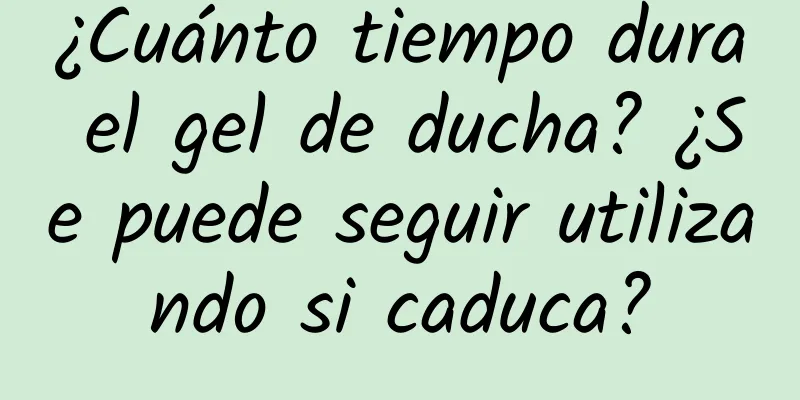 ¿Cuánto tiempo dura el gel de ducha? ¿Se puede seguir utilizando si caduca?