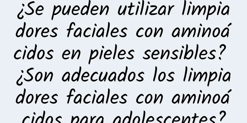 ¿Se pueden utilizar limpiadores faciales con aminoácidos en pieles sensibles? ¿Son adecuados los limpiadores faciales con aminoácidos para adolescentes?