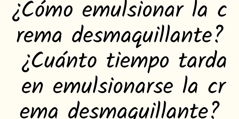 ¿Cómo emulsionar la crema desmaquillante? ¿Cuánto tiempo tarda en emulsionarse la crema desmaquillante?